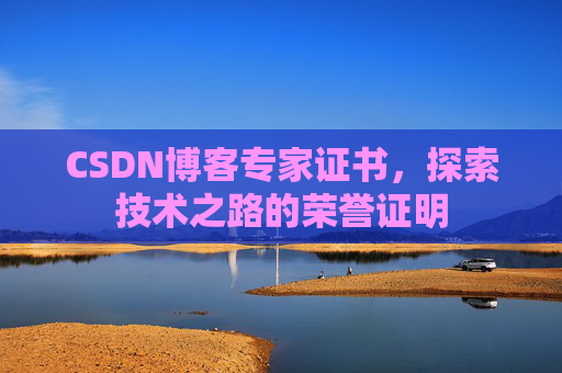 CSDN博客专家证书,探索技术之路的荣誉证明 CSDN博客专家证书,探索技术之路的荣誉证明